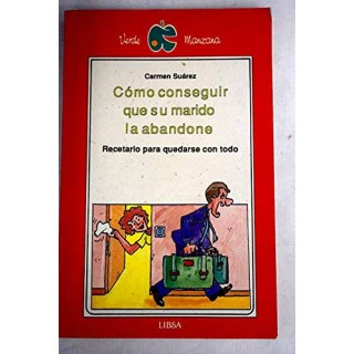 Cómo Conseguir que su Marido la Abandone: Recetario para Quedarse con Todo